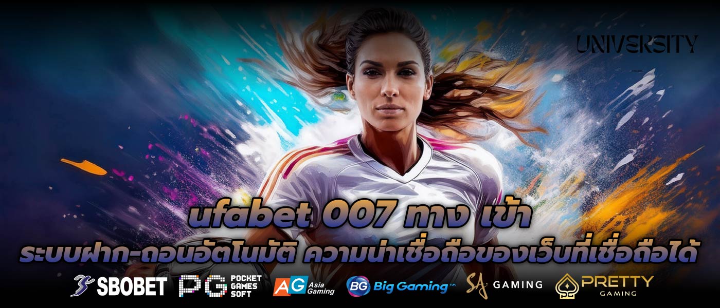 ufabet 007 ทาง เข้า ระบบฝาก-ถอนอัตโนมัติ ความน่าเชื่อถือของเว็บที่เชื่อถือได้